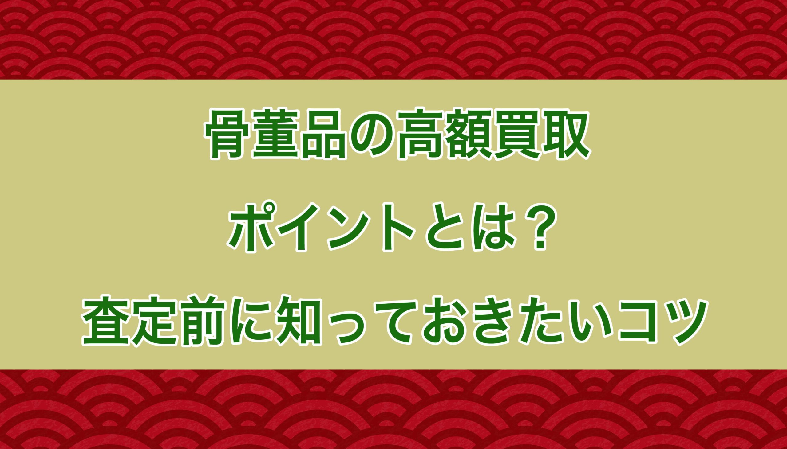 骨董品の高額買取ポイントとは？