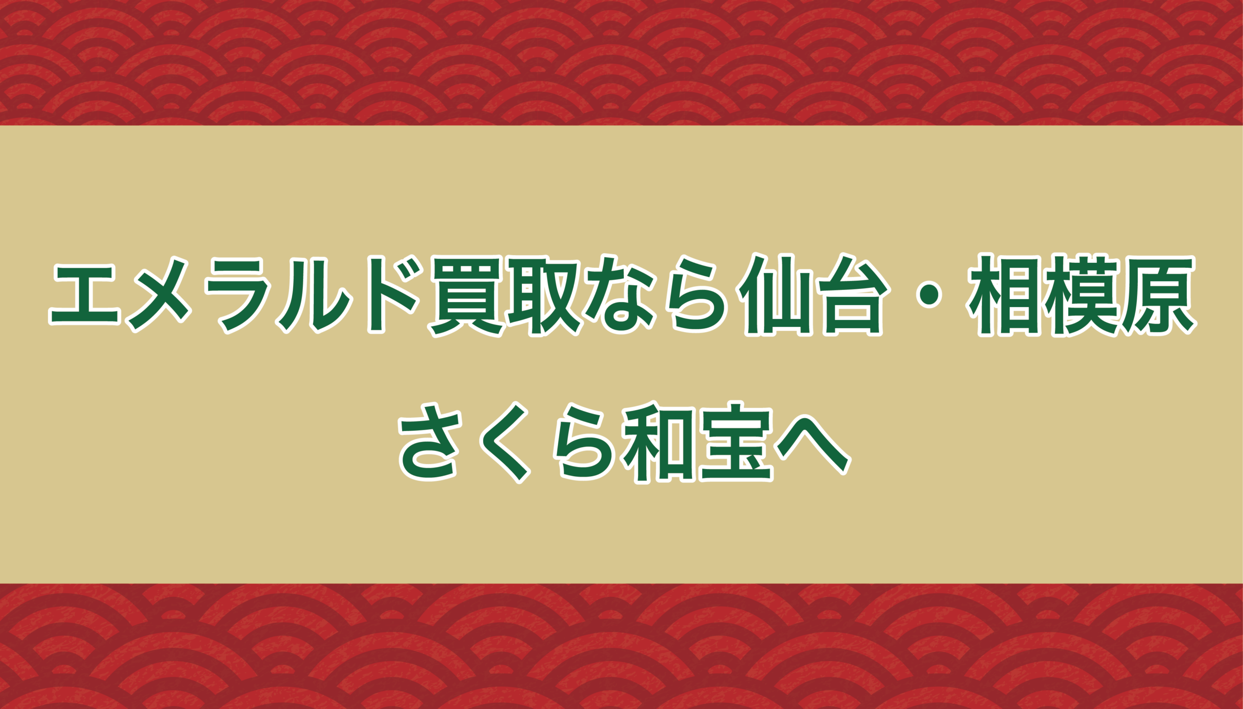 エメラルド買取 仙台・相模原｜高価査定なら買取専門店さくら和宝へ